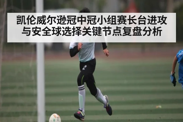 凯伦威尔逊冠中冠小组赛长台进攻与安全球选择关键节点复盘分析