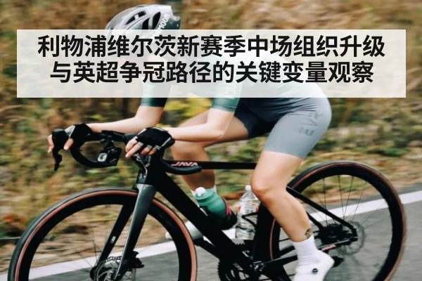 利物浦维尔茨新赛季中场组织升级与英超争冠路径的关键变量观察